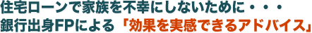 住宅ローンで家族を不幸にしないために・・・銀行出身FPによる「効果を実感できるアドバイス」