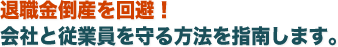 退職金倒産を回避！会社と従業員を守る方法を指南します。